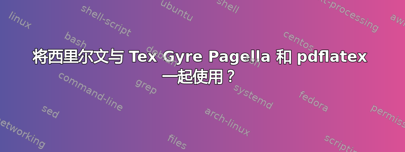 将西里尔文与 Tex Gyre Pagella 和 pdflatex 一起使用？