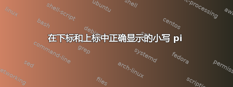 在下标和上标中正确显示的小写 pi