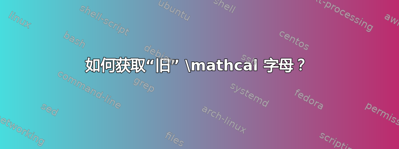 如何获取“旧” \mathcal 字母？