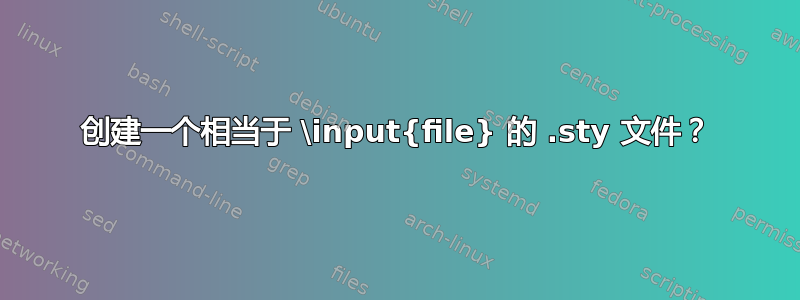 创建一个相当于 \input{file} 的 .sty 文件？