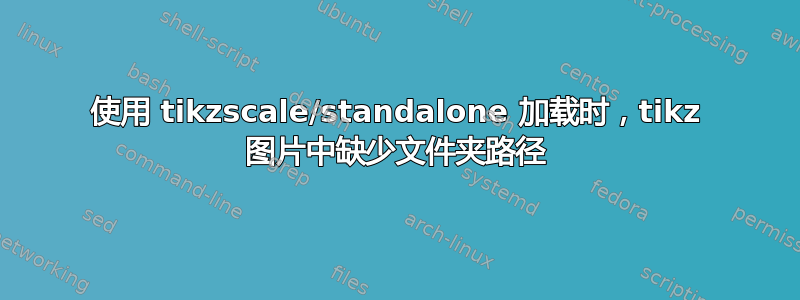 使用 tikzscale/standalone 加载时，tikz 图片中缺少文件夹路径