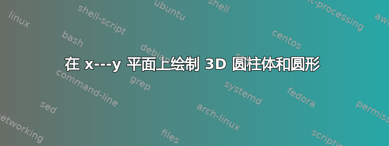 在 x---y 平面上绘制 3D 圆柱体和圆形