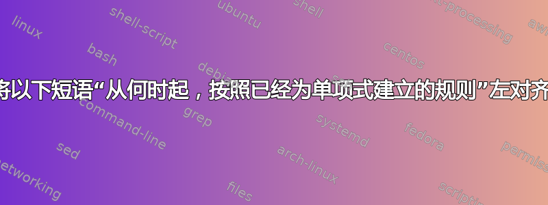 我怎样才能将以下短语“从何时起，按照已经为单项式建立的规则”左对齐（水平）？