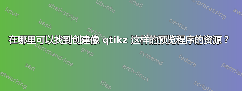 在哪里可以找到创建像 qtikz 这样的预览程序的资源？