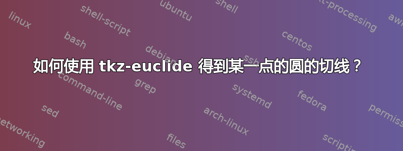 如何使用 tkz-euclide 得到某一点的圆的切线？