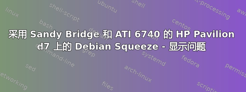 采用 Sandy Bridge 和 ATI 6740 的 HP Pavilion d7 上的 Debian Squeeze - 显示问题