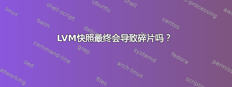 LVM快照最终会导致碎片吗？