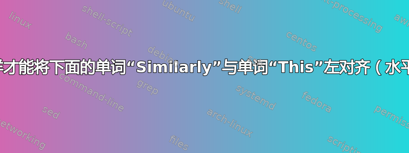 我怎样才能将下面的单词“Similarly”与单词“This”左对齐（水平）？