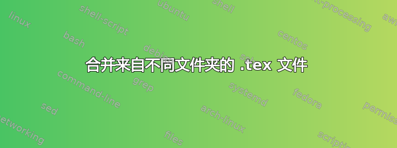 合并来自不同文件夹的 .tex 文件