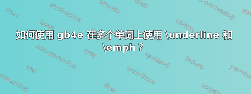 如何使用 gb4e 在多个单词上使用 \underline 和 \emph？