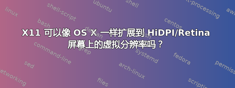 X11 可以像 OS X 一样扩展到 HiDPI/Retina 屏幕上的虚拟分辨率吗？