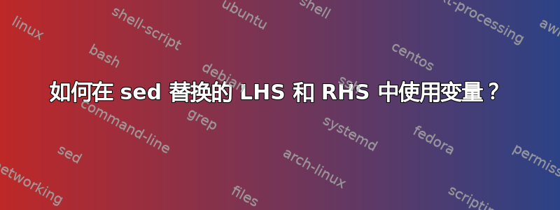 如何在 sed 替换的 LHS 和 RHS 中使用变量？