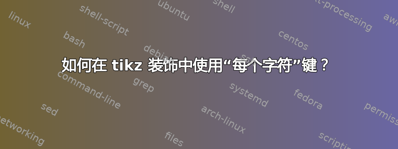 如何在 tikz 装饰中使用“每个字符”键？