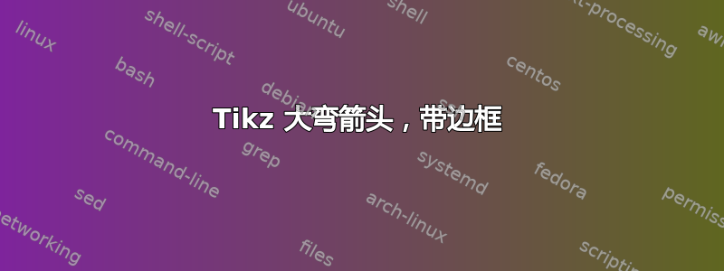 Tikz 大弯箭头，带边框