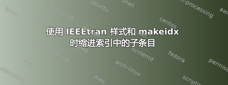 使用 IEEEtran 样式和 makeidx 时缩进索引中的子条目