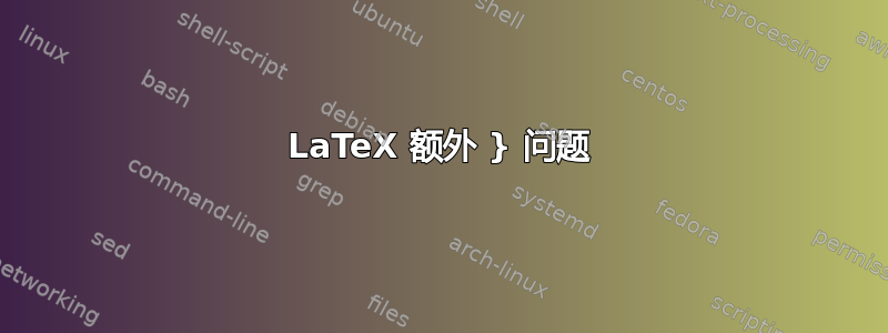 LaTeX 额外 } 问题