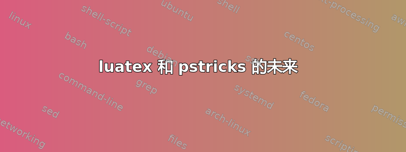 luatex 和 pstricks 的未来 