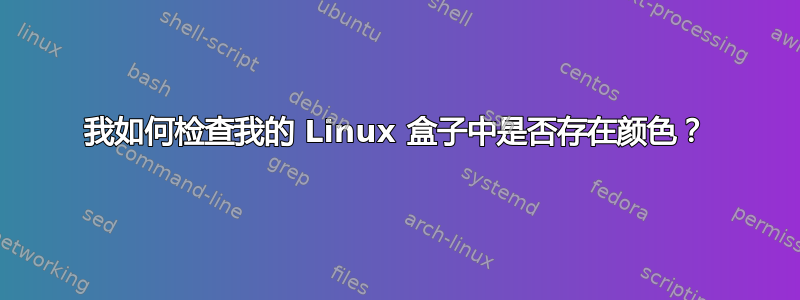 我如何检查我的 Linux 盒子中是否存在颜色？