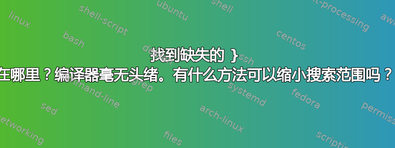 找到缺失的 } 在哪里？编译器毫无头绪。有什么方法可以缩小搜索范围吗？