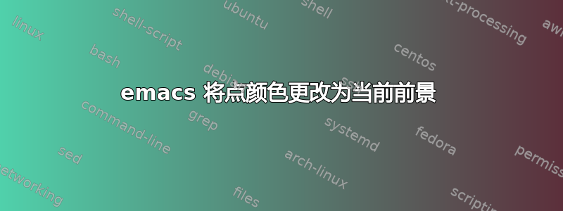 emacs 将点颜色更改为当前前景