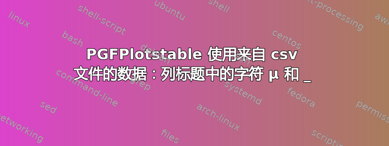 PGFPlotstable 使用来自 csv 文件的数据：列标题中的字符 µ 和 _