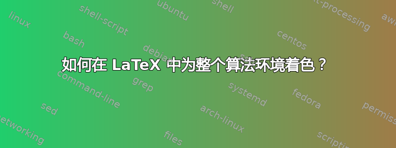 如何在 LaTeX 中为整个算法环境着色？