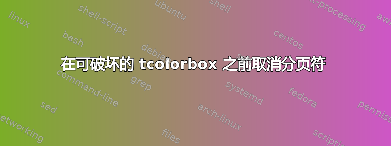 在可破坏的 tcolorbox 之前取消分页符