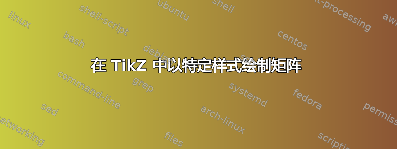 在 TikZ 中以特定样式绘制矩阵