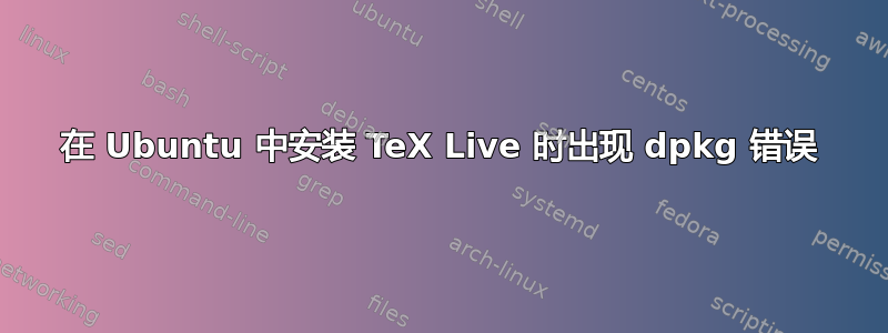 在 Ubuntu 中安装 TeX Live 时出现 dpkg 错误