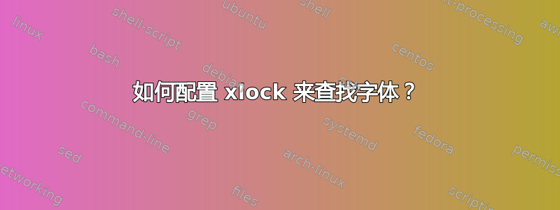 如何配置 xlock 来查找字体？