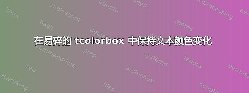 在易碎的 tcolorbox 中保持文本颜色变化