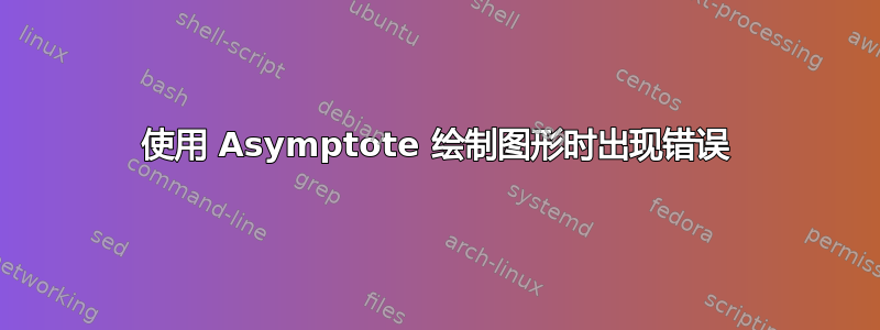 使用 Asymptote 绘制图形时出现错误