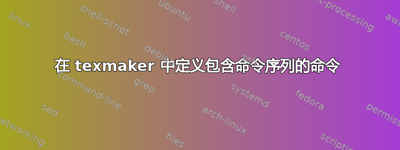 在 texmaker 中定义包含命令序列的命令