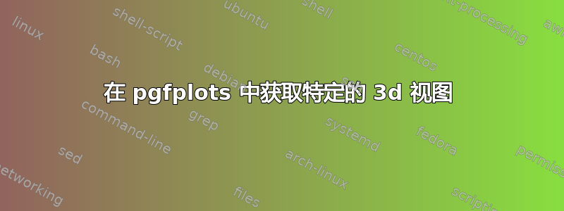 在 pgfplots 中获取特定的 3d 视图