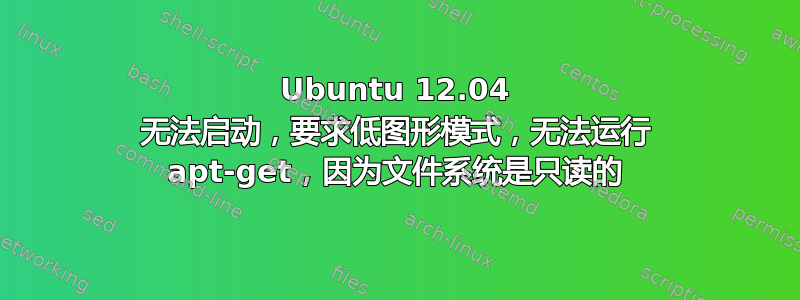 Ubuntu 12.04 无法启动，要求低图形模式，无法运行 apt-get，因为文件系统是只读的