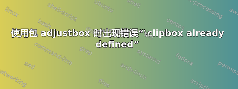 使用包 adjustbox 时出现错误“\clipbox already defined”