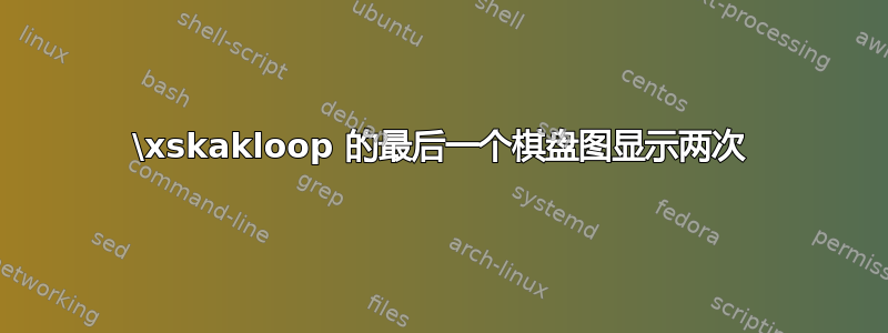 \xskakloop 的最后一个棋盘图显示两次