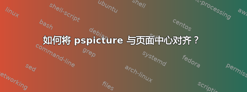 如何将 pspicture 与页面中心对齐？