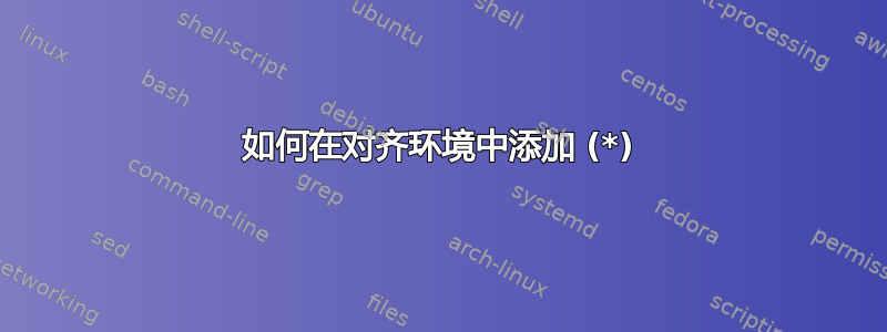 如何在对齐环境中添加 (*)