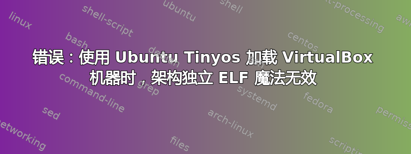 错误：使用 Ubuntu Tinyos 加载 VirtualBox 机器时，架构独立 ELF 魔法无效