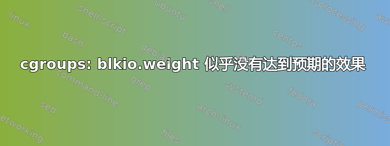 cgroups: blkio.weight 似乎没有达到预期的效果