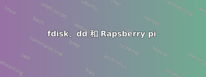 fdisk、dd 和 Rapsberry pi