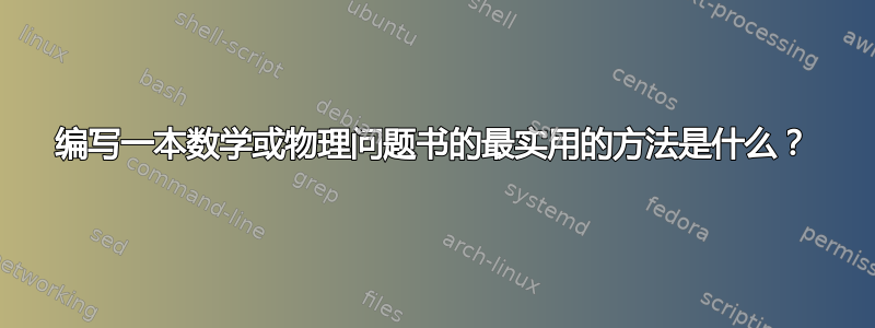 编写一本数学或物理问题书的最实用的方法是什么？