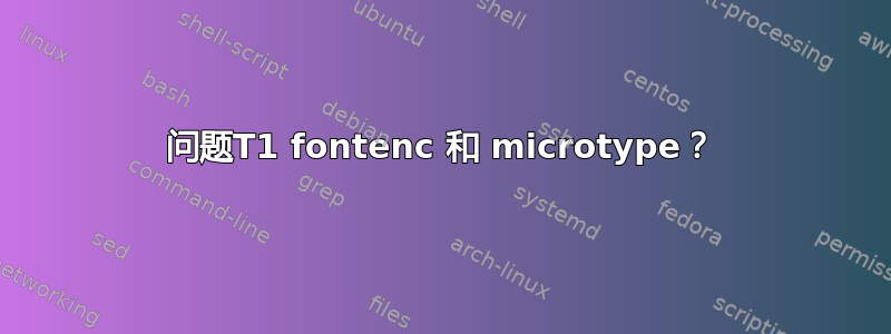 问题T1 fontenc 和 microtype？