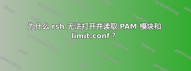 为什么 rsh 无法打开并读取 PAM 模块和 limit.conf？