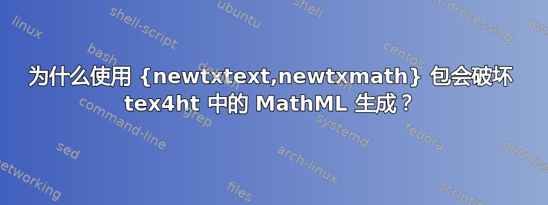 为什么使用 {newtxtext,newtxmath} 包会破坏 tex4ht 中的 MathML 生成？