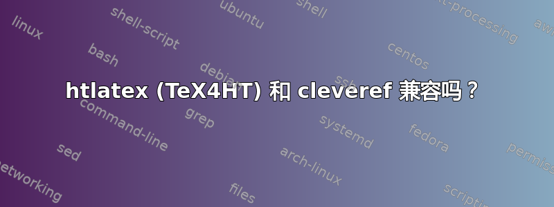 htlatex (TeX4HT) 和 cleveref 兼容吗？