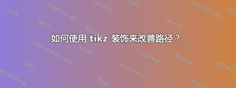 如何使用 tikz 装饰来改善路径？