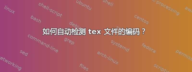 如何自动检测 tex 文件的编码？