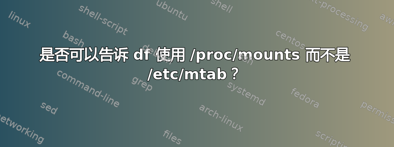 是否可以告诉 df 使用 /proc/mounts 而不是 /etc/mtab？